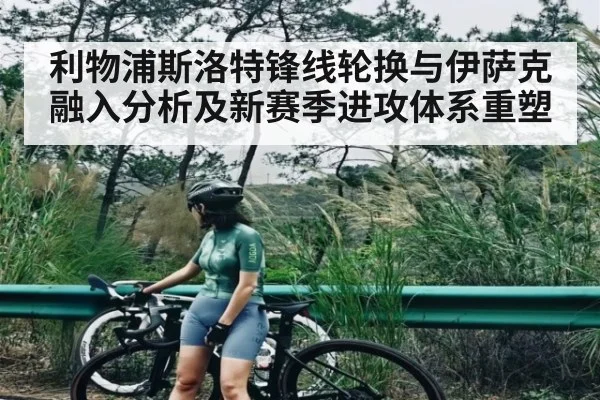 利物浦斯洛特锋线轮换与伊萨克融入分析及新赛季进攻体系重塑（kaiyun）