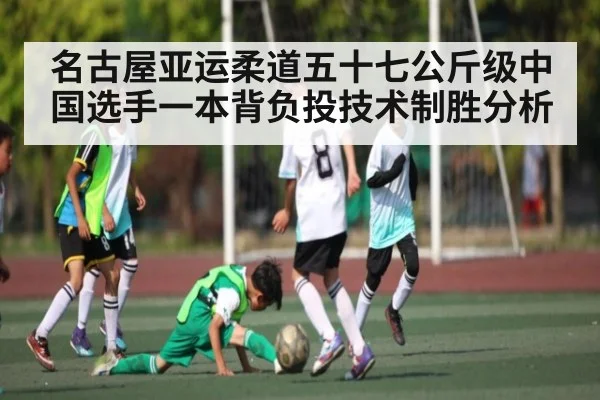 名古屋亚运柔道五十七公斤级中国选手一本背负投技术制胜分析（kaiyun）