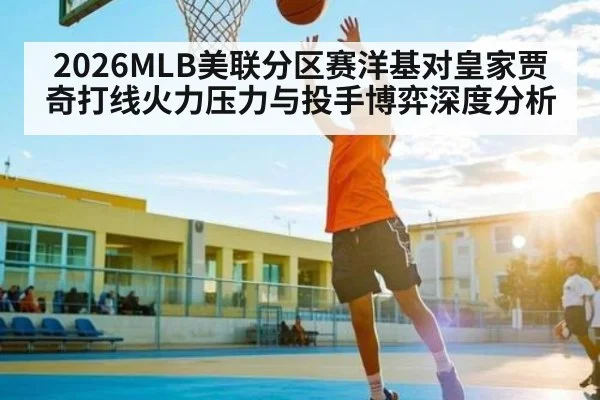 2026MLB美联分区赛洋基对皇家贾奇打线火力压力与投手博弈深度分析（kaiyun）